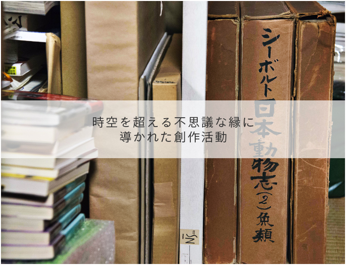 時空を超える不思議な縁に
導かれた創作活動
