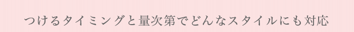 つけるタイミングと量次第でどんなスタイルにも対応