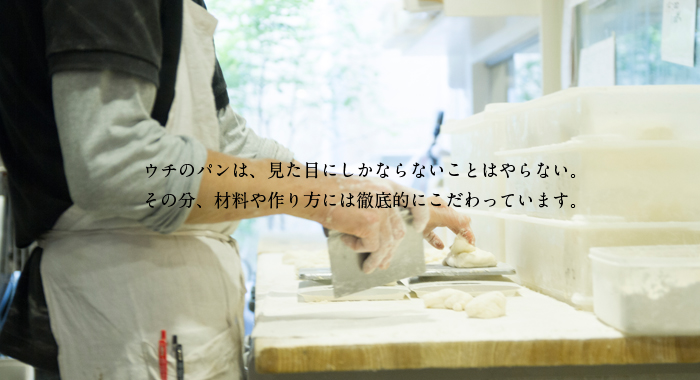 ウチのパンは、見た目にしかならないことはやらないんです。その分、材料や作り方には徹底的にこだわっています。